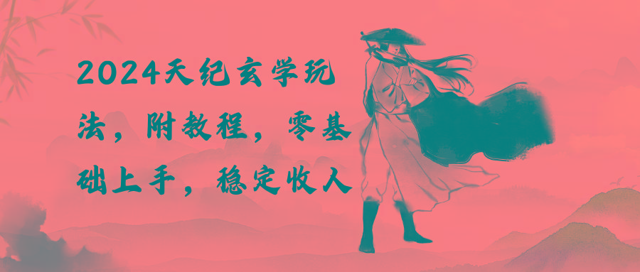 2024天纪玄学玩法，零基础上手，稳定收入(教程+工具-大熊网创