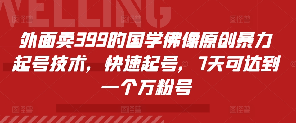 外面卖399的国学佛像原创暴力起号技术，快速起号，7天可达到一个万粉号-大熊网创