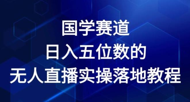 国学赛道-2024年日入五位数无人直播实操落地教程【揭秘】-大熊网创