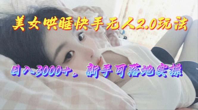 美女哄睡快手无人2.0赛道，日收3000+，新手可落地实操-大熊网创