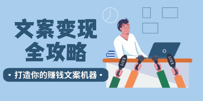 文案变现全攻略：12个技巧深度剖析，打造你的赚钱文案机器-网创星球