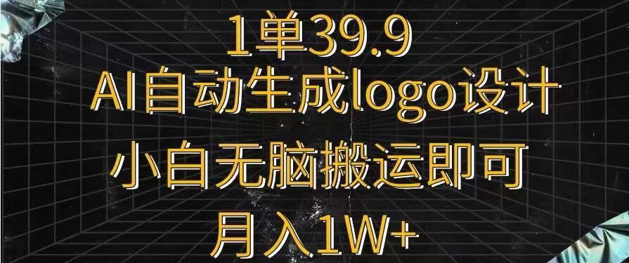 一单39.9，AI自动生成LOGO设计，小白无脑搬运即可，月入1w+-大熊网创