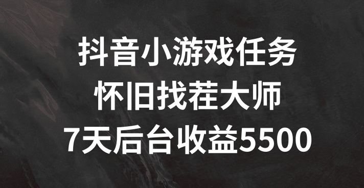 抖音小游戏任务，怀旧找茬，7天收入5500+【揭秘】-大熊网创