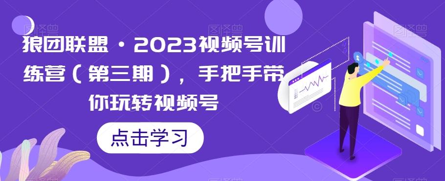 狼团联盟·2023视频号训练营（第三期），手把手带你玩转视频号-大熊网创