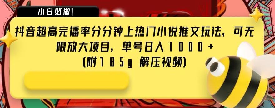 抖音超高完播率分分钟上热门小说推文玩法，可无限放大项目，单号日入1000+(附785g解压视频)【揭秘】-大熊网创