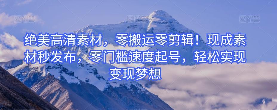 绝美高清素材，零搬运零剪辑！现成素材秒发布，零门槛速度起号，轻松实现变现梦想-大熊网创