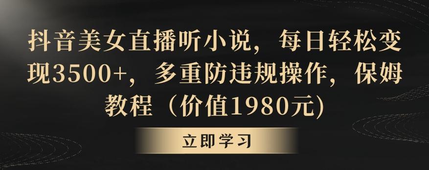 抖音美女直播听小说，每日轻松变现3500+，多重防违规操作，保姆教程(价值1980元)【揭秘】-大熊网创
