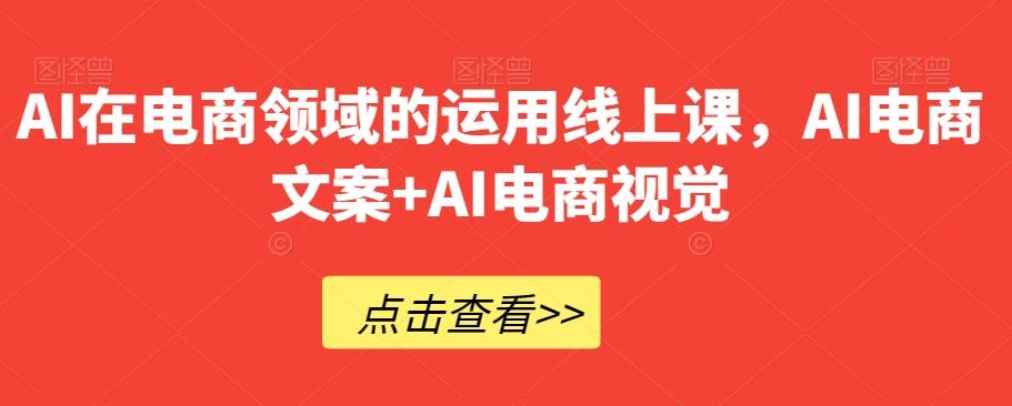 AI在电商领域的运用线上课，​AI电商文案+AI电商视觉-大熊网创