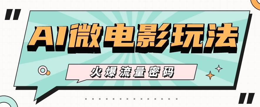 最近爆火的AI微电影玩法，零门槛新手也能制作原创作品，多种变现方式【视频+工具】-大熊网创