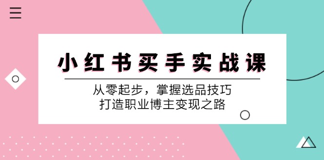 小红书买手实战课：从零起步，掌握选品技巧，打造职业博主变现之路-大熊网创
