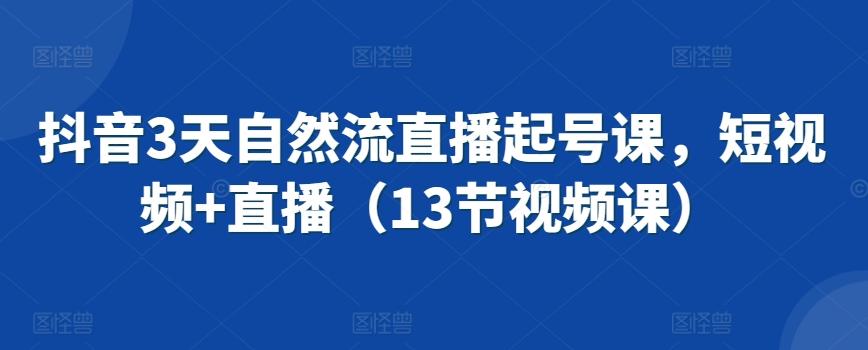 抖音3天自然流直播起号课，短视频+直播(13节视频课)-大熊网创