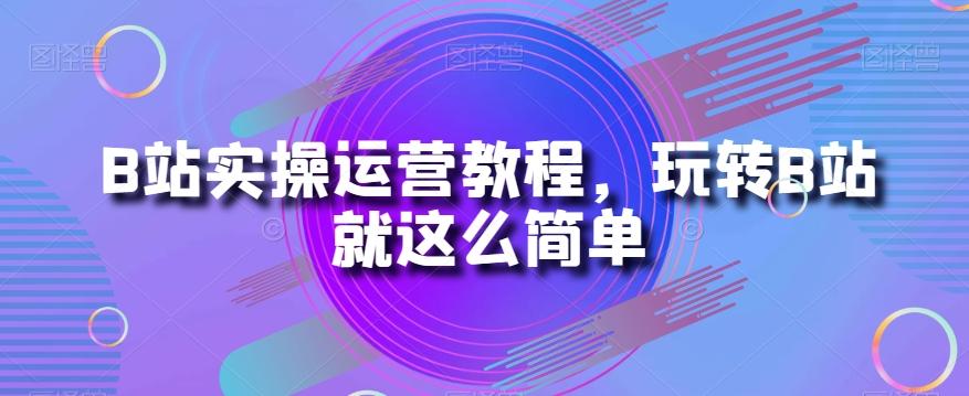 B站实操运营教程，玩转B站就这么简单-大熊网创