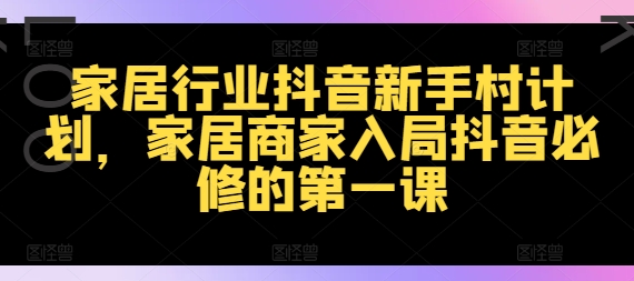 家居行业抖音新手村计划，家居商家入局抖音必修的第一课-大熊网创