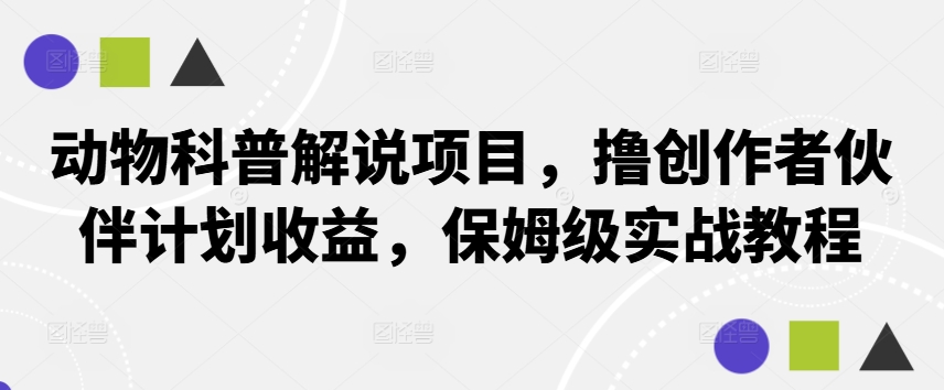动物科普解说项目，撸创作者伙伴计划收益，保姆级实战教程-网创星球