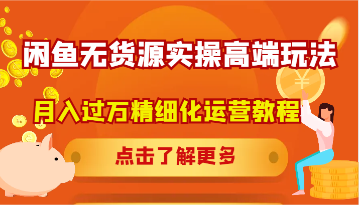 闲鱼无货源实操高端玩法，月入过万精细化运营教程-大熊网创