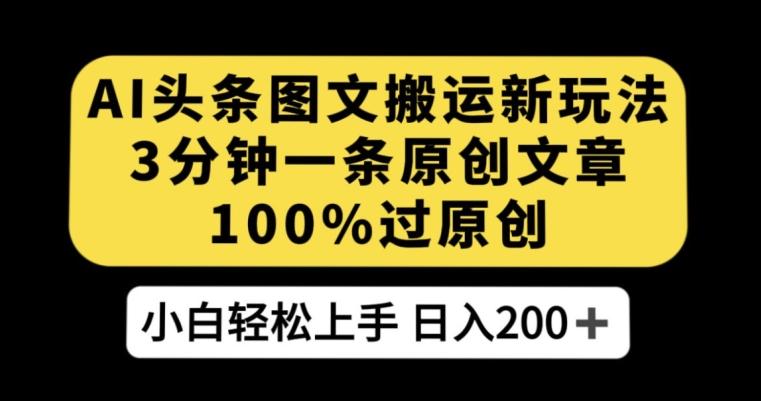 AI头条图文搬运新玩法，3分钟一条原创文章，100%过原创轻松日入200+【揭秘】-网创星球