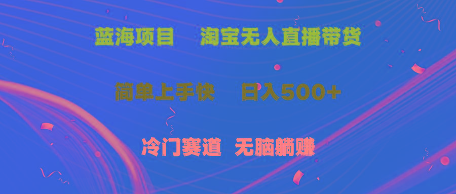 蓝海项目  淘宝无人直播冷门赛道  日赚500+无脑躺赚  小白有手就行-大熊网创
