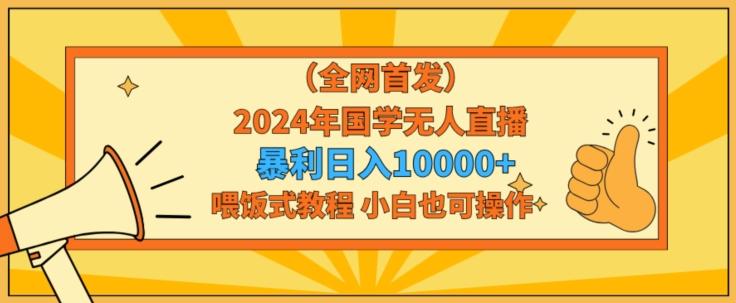 全网首发2024年国学无人直播暴力日入1w，加喂饭式教程，小白也可操作【揭秘】-大熊网创