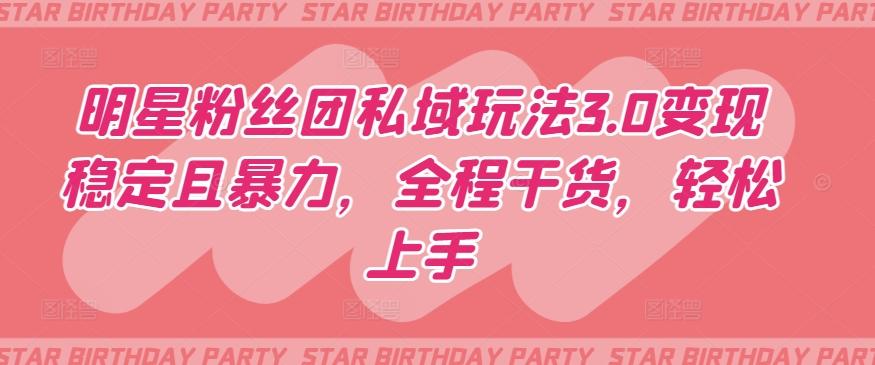 明星粉丝团私域玩法3.0变现稳定且暴力，全程干货，轻松上手【揭秘】-大熊网创