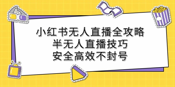 小红书无人直播全攻略：半无人直播技巧，安全高效不封号-大熊网创