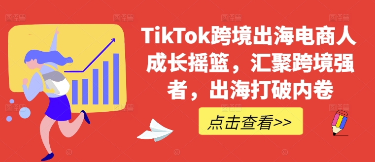 TikTok跨境出海电商人成长摇篮，汇聚跨境强者，出海打破内卷-大熊网创