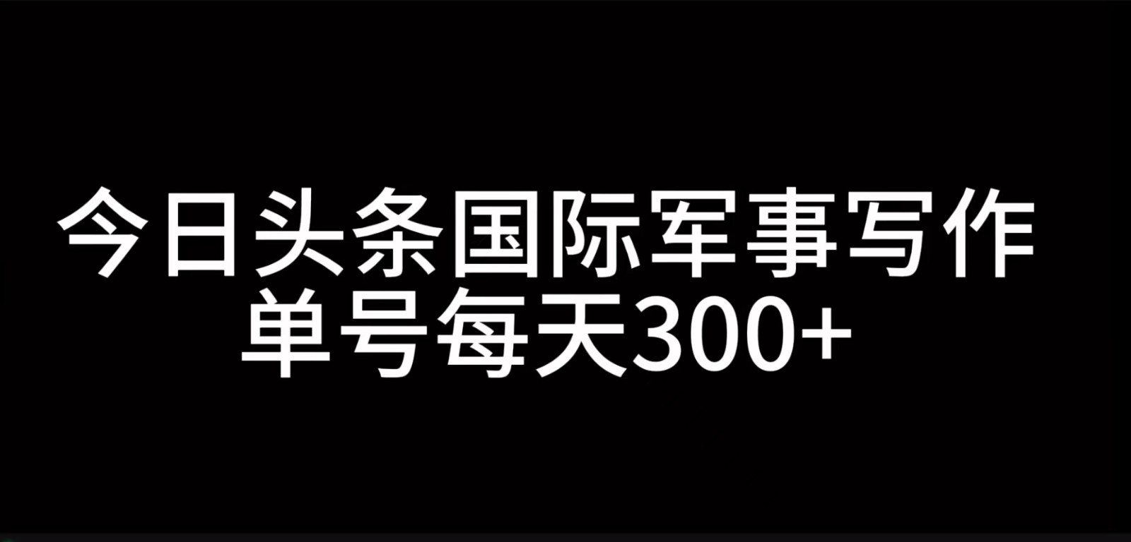 今日头条国际军事写作，利用AI创作，单号日入300+-大熊网创