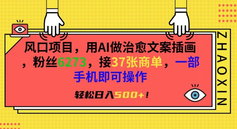 风口项目，用AI做治愈文案插画，粉丝6273，接37张商单，一部手机即可操作，轻松日入500+【揭秘】-大熊网创