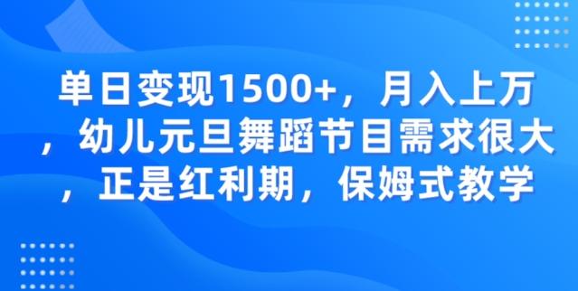 单日变现1500+，月入上万幼儿元旦舞蹈节目需求很大正是红利期，保姆式教学-大熊网创