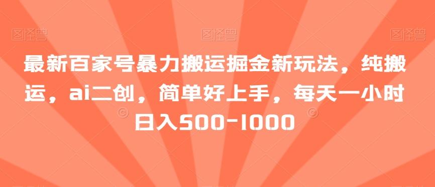 最新百家号暴力搬运掘金新玩法，纯搬运，ai二创，简单好上手，每天一小时日入500-1000【揭秘】-网创星球