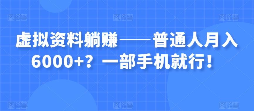 虚拟资料躺赚——普通人月入6000+？一部手机就行！-大熊网创