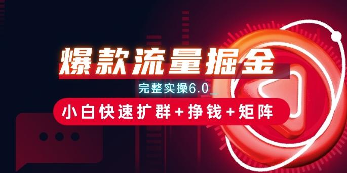 爆款流量掘金_完整实操6.0_小白快速扩群+挣钱+矩阵思路【揭秘】-大熊网创