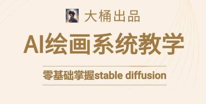 大桶的stable diffusion系统课程，零基础系统性学习AI绘画，小白也能轻松上手-网创星球