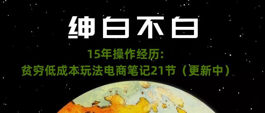 绅白不白·15年操作经历：贫穷低成本玩法电商笔记21节（1107日更新）-大熊网创