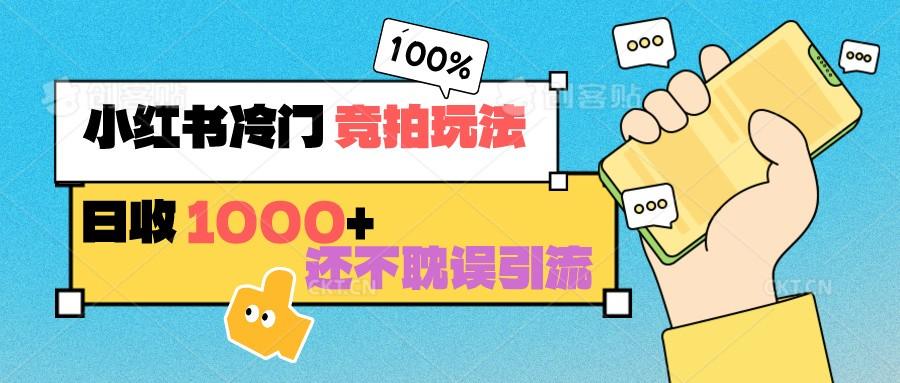小红书冷门 竞拍玩法 日收1000+ 不耽误引流 可以做店铺 可以做私域-大熊网创