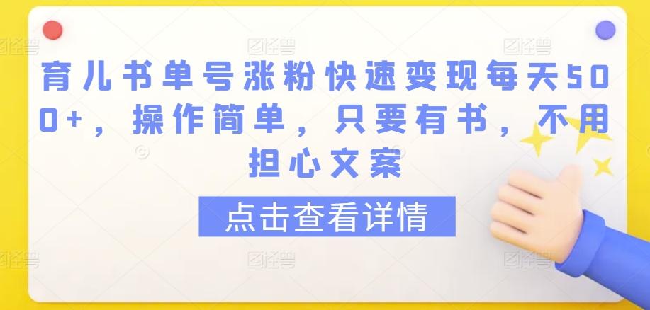 育儿书单号涨粉快速变现每天500+，操作简单，只要有书，不用担心文案【揭秘】-大熊网创