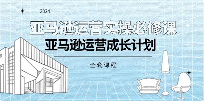 亚马逊运营实操必修课，亚马逊运营成长计划(全套课程-大熊网创