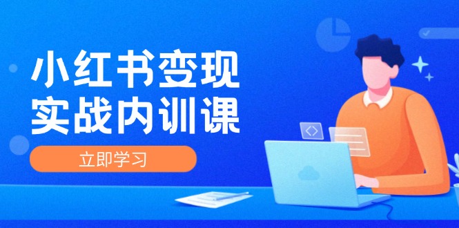 小红书变现实战内训课，0-1实现小红书-IP变现 底层逻辑/实战方法/训练结合-大熊网创