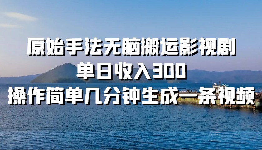 原始手法无脑搬运影视剧，单日收入300，操作简单几分钟生成一条视频-大熊网创