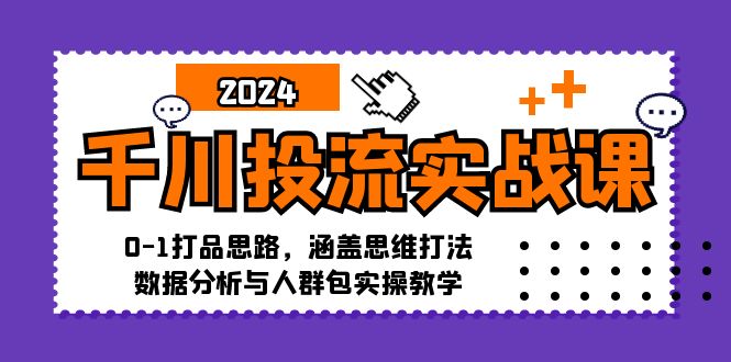 千川投流实战课：0-1打品思路，涵盖思维打法、数据分析与人群包实操教学-大熊网创