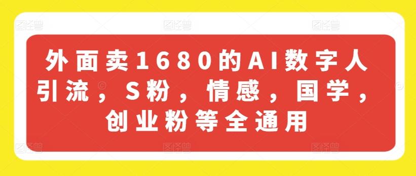 外面卖1680的AI数字人引流，S粉，情感，国学，创业粉等全通用-大熊网创