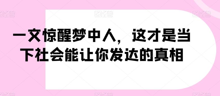 一文惊醒梦中人，这才是当下社会能让你发达的真相【公众号付费文章】-网创星球