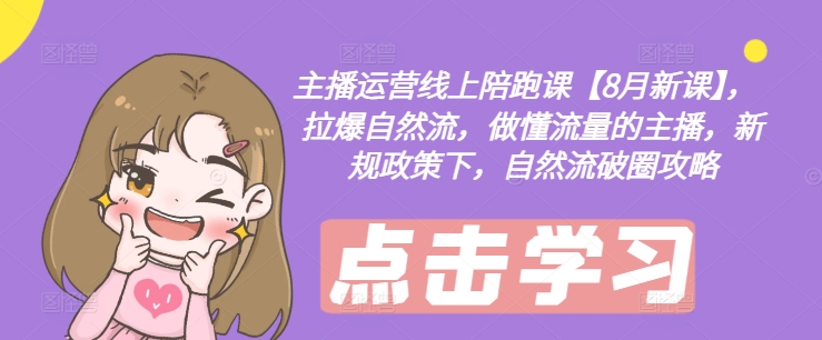 主播运营线上陪跑课【8月新课】，拉爆自然流，做懂流量的主播，新规政策下，自然流破圈攻略-大熊网创