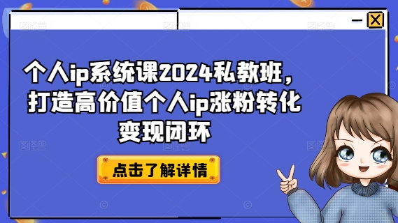 个人ip系统课2024私教班，打造高价值个人ip涨粉转化变现闭环-大熊网创