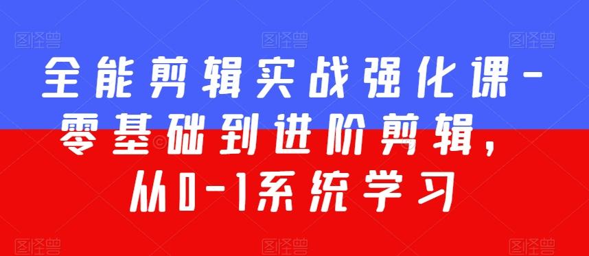 全能剪辑实战强化课-零基础到进阶剪辑，从0-1系统学习，200节课程加强版！-大熊网创
