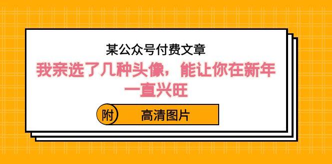 某公众号付费文章：我亲选了几种头像，能让你在新年一直兴旺（附高清图片）-大熊网创