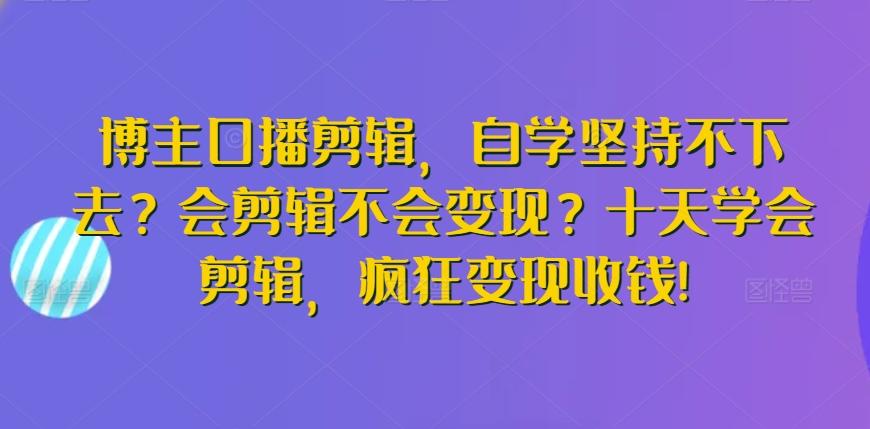 博主口播剪辑，自学坚持不下去？会剪辑不会变现？十天学会剪辑，疯狂变现收钱!-大熊网创