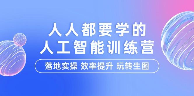 (9872期)人人都要学的-人工智能特训营，落地实操 效率提升 玩转生图(22节课)-大熊网创