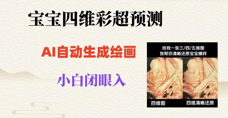 宝宝四维彩超AI预测项目，无门槛生成闭眼入日500+【揭秘】-大熊网创
