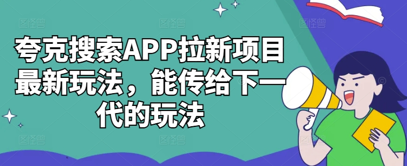 夸克搜索APP拉新项目最新玩法，能传给下一代的玩法-大熊网创