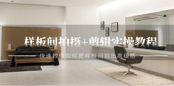 样板间拍摄+剪辑实操教程，快速教你如何把样板间拍出高级感(51节课)-大熊网创